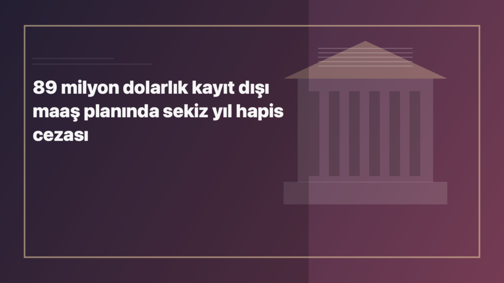 Temsili editoryal görsel: 89 milyon dolarlık kayıt dışı maaş planında sekiz yıl hapis cezası