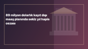 Temsili editoryal görsel: 89 milyon dolarlık kayıt dışı maaş planında sekiz yıl hapis cezası