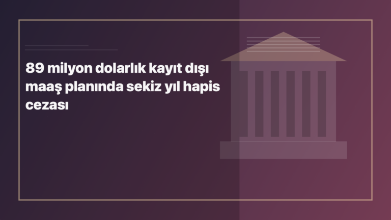 Temsili editoryal görsel: 89 milyon dolarlık kayıt dışı maaş planında sekiz yıl hapis cezası