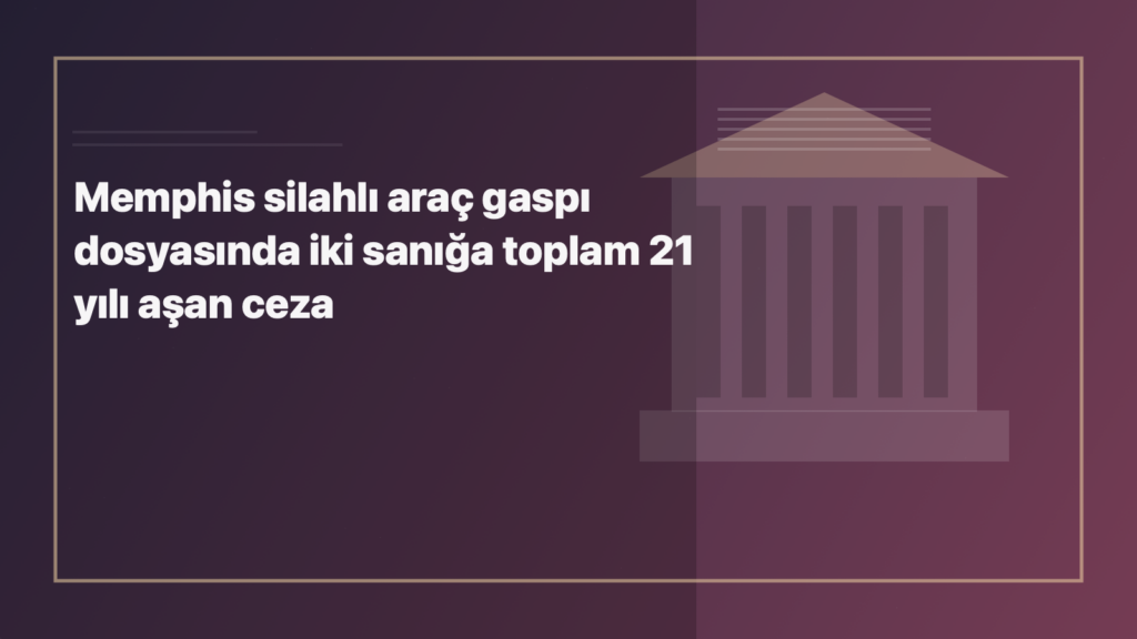 Temsili editoryal görsel: Memphis silahlı araç gaspı dosyasında iki sanığa toplam 21 yılı aşan ceza
