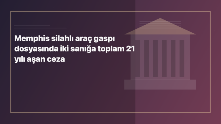 Temsili editoryal görsel: Memphis silahlı araç gaspı dosyasında iki sanığa toplam 21 yılı aşan ceza