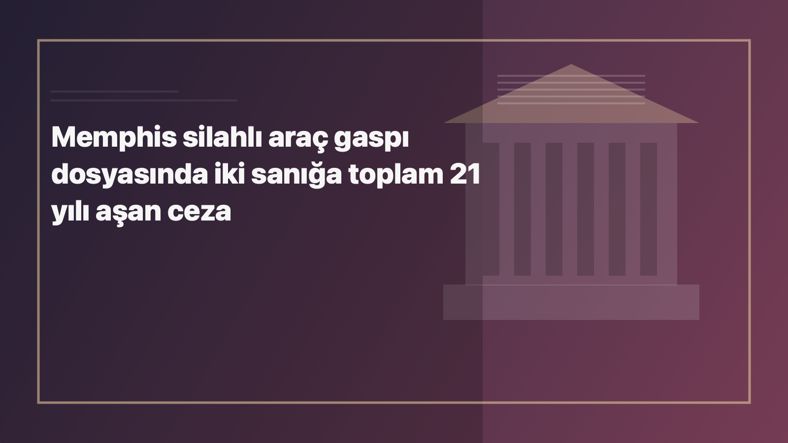 Temsili editoryal görsel: Memphis silahlı araç gaspı dosyasında iki sanığa toplam 21 yılı aşan ceza