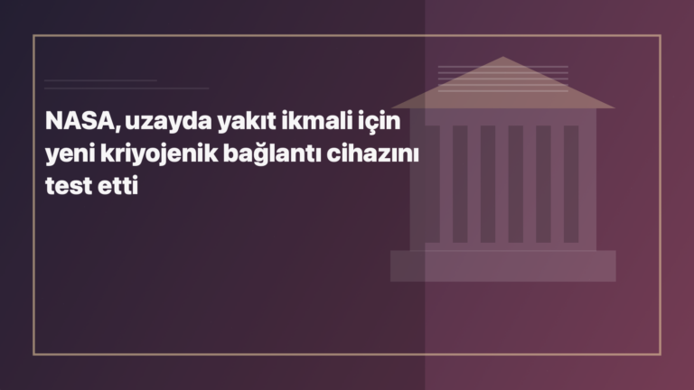Temsili editoryal görsel: NASA, uzayda yakıt ikmali için yeni kriyojenik bağlantı cihazını test etti