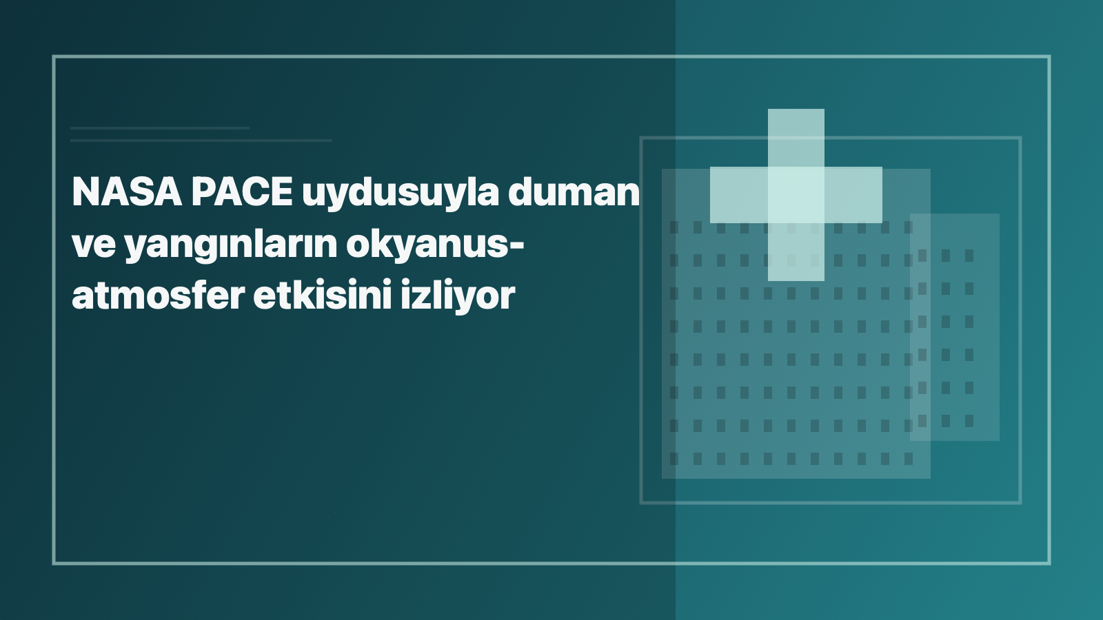 Temsili editoryal görsel: NASA PACE uydusuyla duman ve yangınların okyanus-atmosfer etkisini izliyor