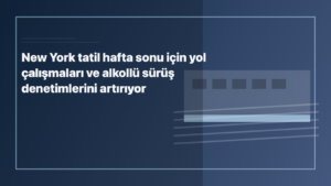 Temsili editoryal görsel: New York tatil hafta sonu için yol çalışmaları ve alkollü sürüş denetimlerini artırıyor