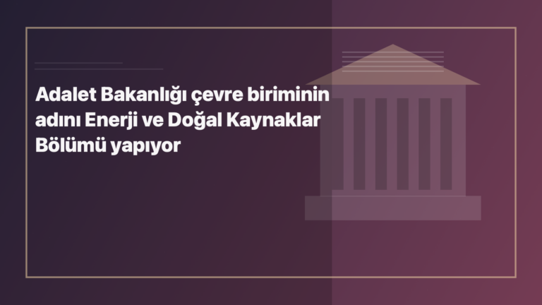 Temsili editoryal görsel: Adalet Bakanlığı çevre biriminin adını Enerji ve Doğal Kaynaklar Bölümü yapıyor
