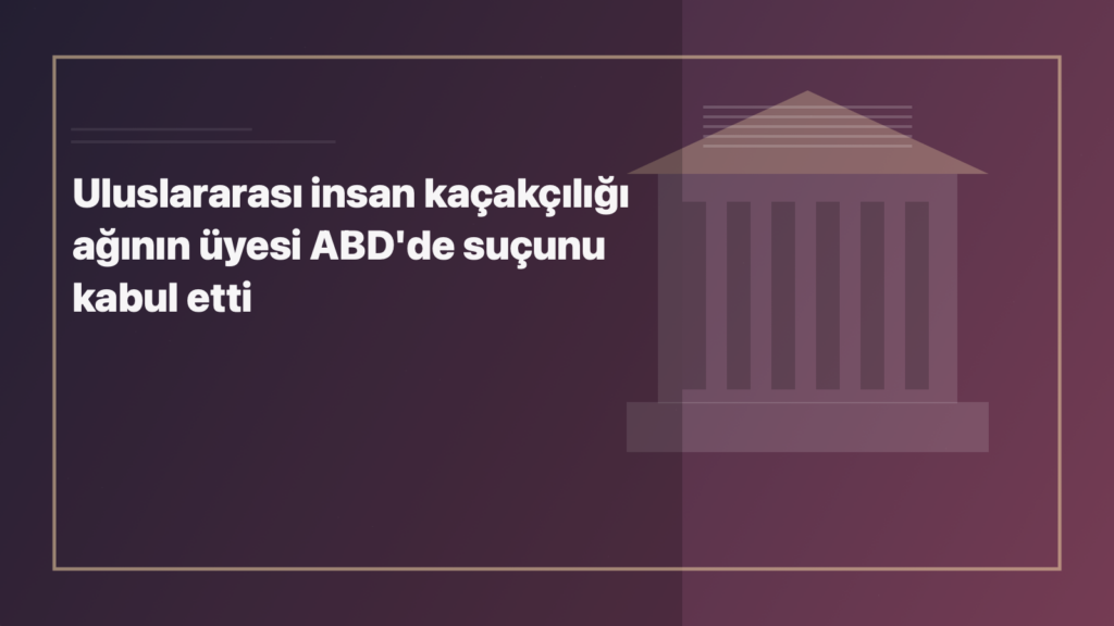 Temsili editoryal görsel: Uluslararası insan kaçakçılığı ağının üyesi ABD'de suçunu kabul etti