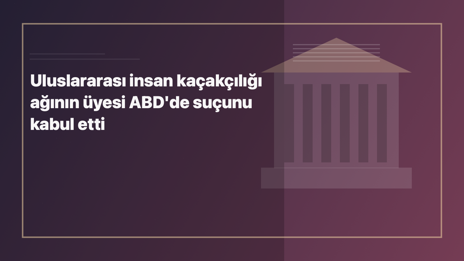 Temsili editoryal görsel: Uluslararası insan kaçakçılığı ağının üyesi ABD'de suçunu kabul etti
