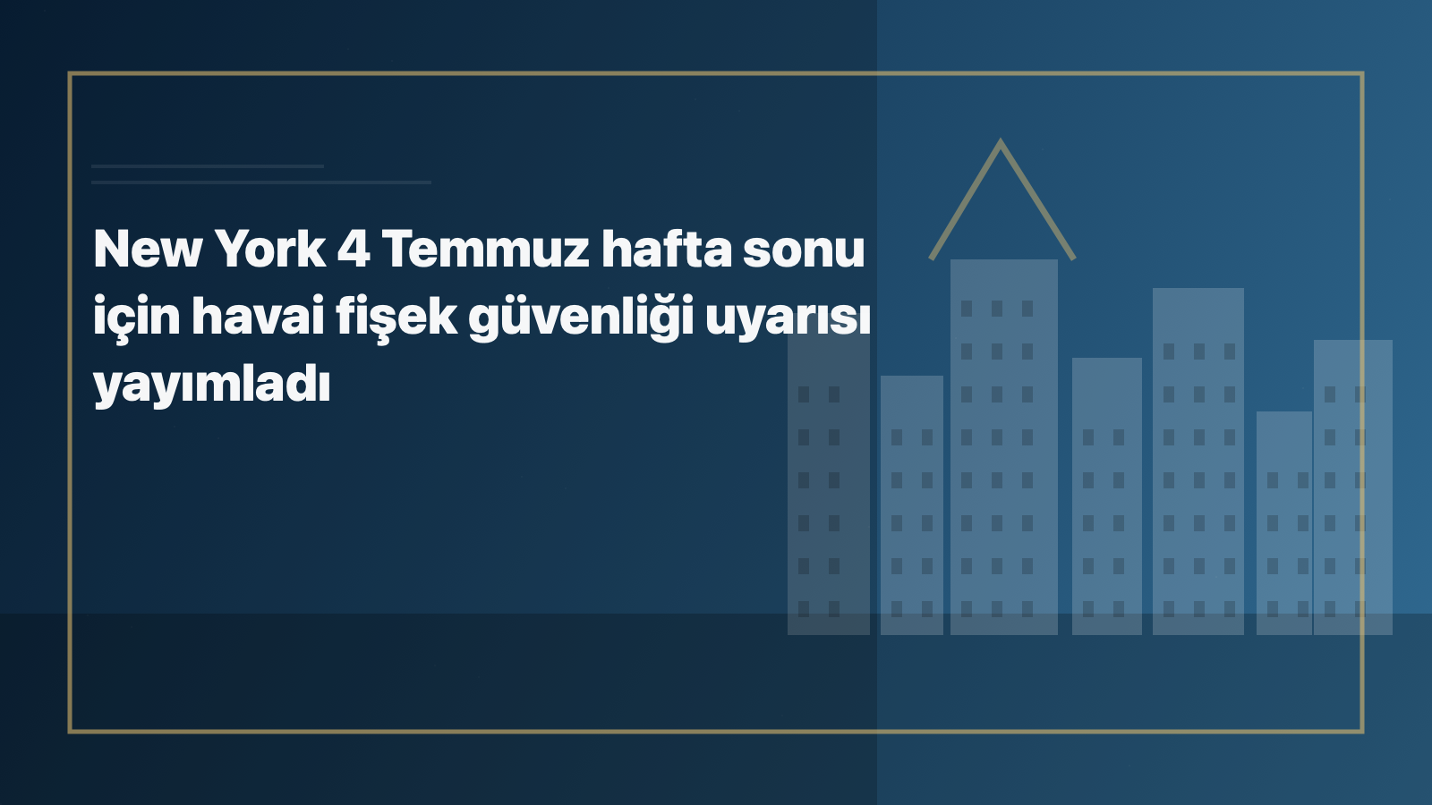 Temsili editoryal görsel: New York 4 Temmuz hafta sonu için havai fişek güvenliği uyarısı yayımladı