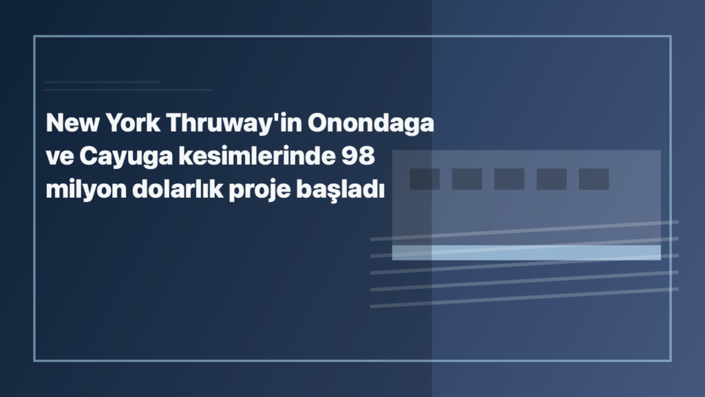 Temsili editoryal görsel: New York Thruway'in Onondaga ve Cayuga kesimlerinde 98 milyon dolarlık proje başladı