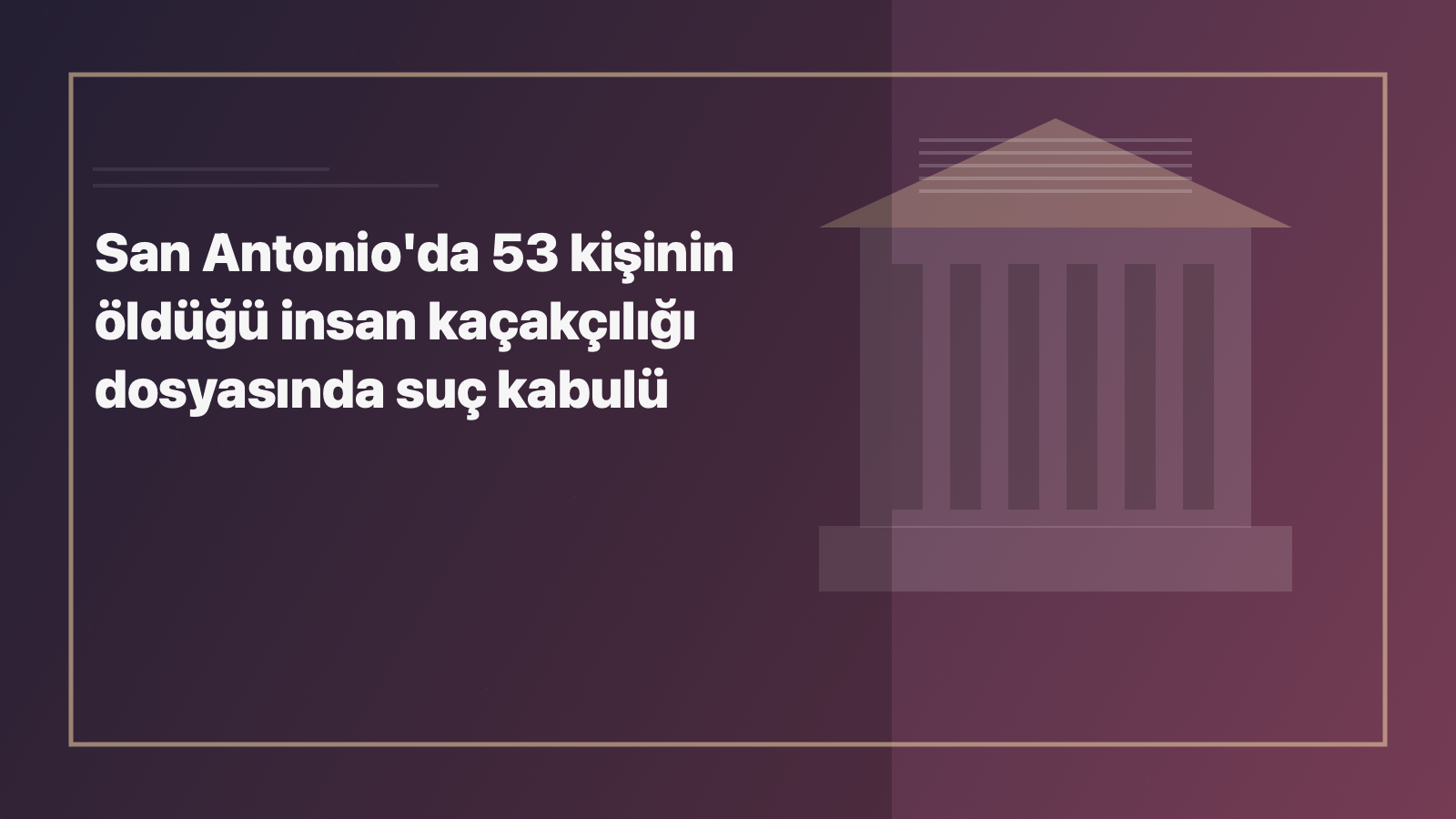 Temsili editoryal görsel: San Antonio'da 53 kişinin öldüğü insan kaçakçılığı dosyasında suç kabulü