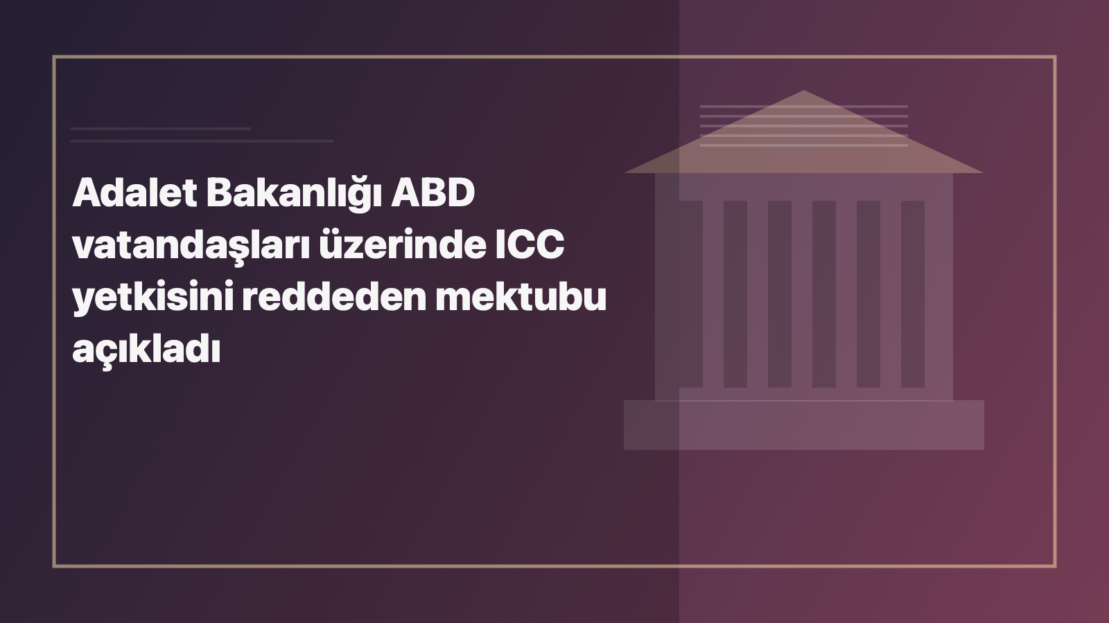 Temsili editoryal görsel: Adalet Bakanlığı ABD vatandaşları üzerinde ICC yetkisini reddeden mektubu açıkladı