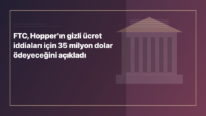 Temsili editoryal görsel: FTC, Hopper'ın gizli ücret iddiaları için 35 milyon dolar ödeyeceğini açıkladı