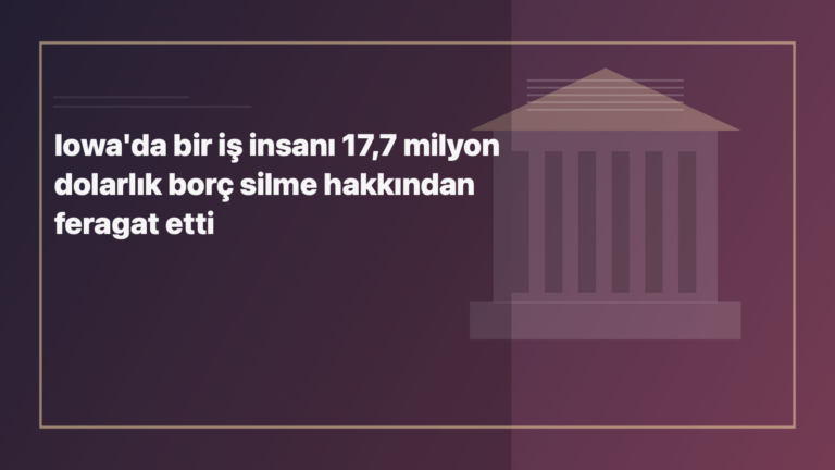 Temsili editoryal görsel: Iowa'da bir iş insanı 17,7 milyon dolarlık borç silme hakkından feragat etti