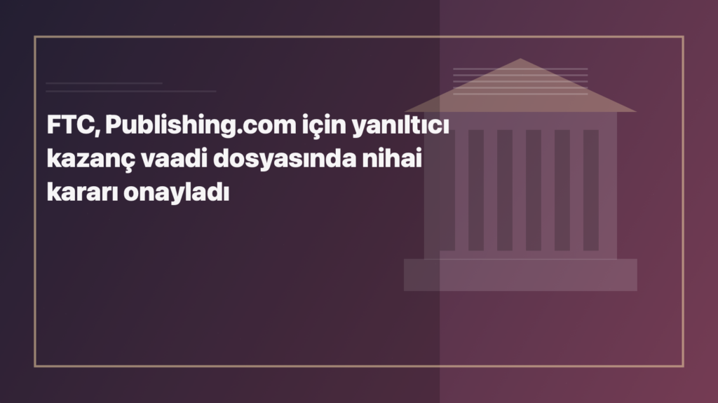 Temsili editoryal görsel: FTC, Publishing.com için yanıltıcı kazanç vaadi dosyasında nihai kararı onayladı