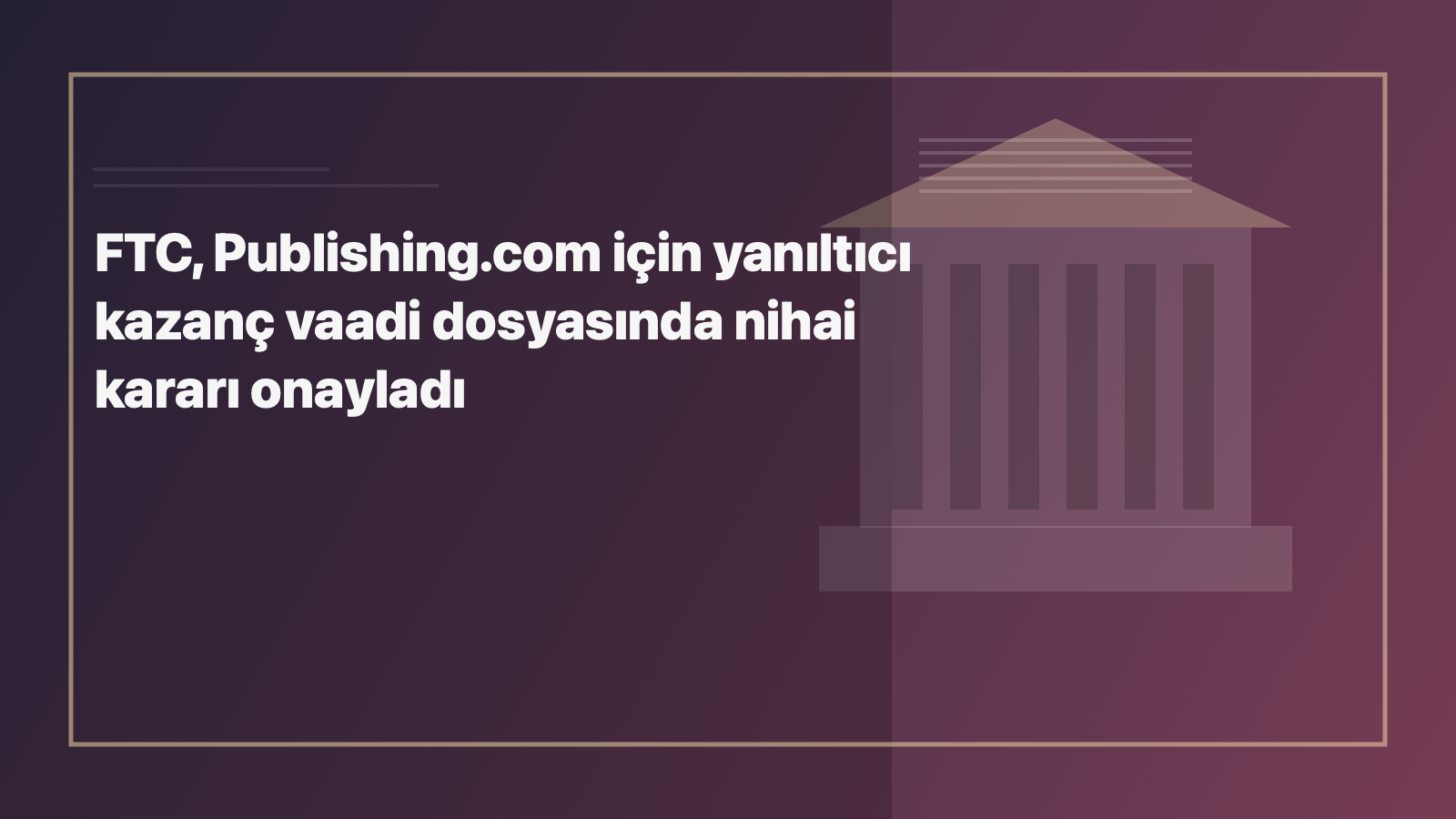 Temsili editoryal görsel: FTC, Publishing.com için yanıltıcı kazanç vaadi dosyasında nihai kararı onayladı