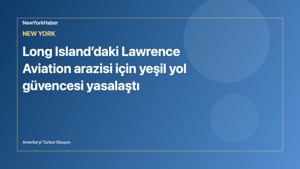Temsili editoryal görsel: Long Island’daki Lawrence Aviation arazisi için yeşil yol güvencesi yasalaştı