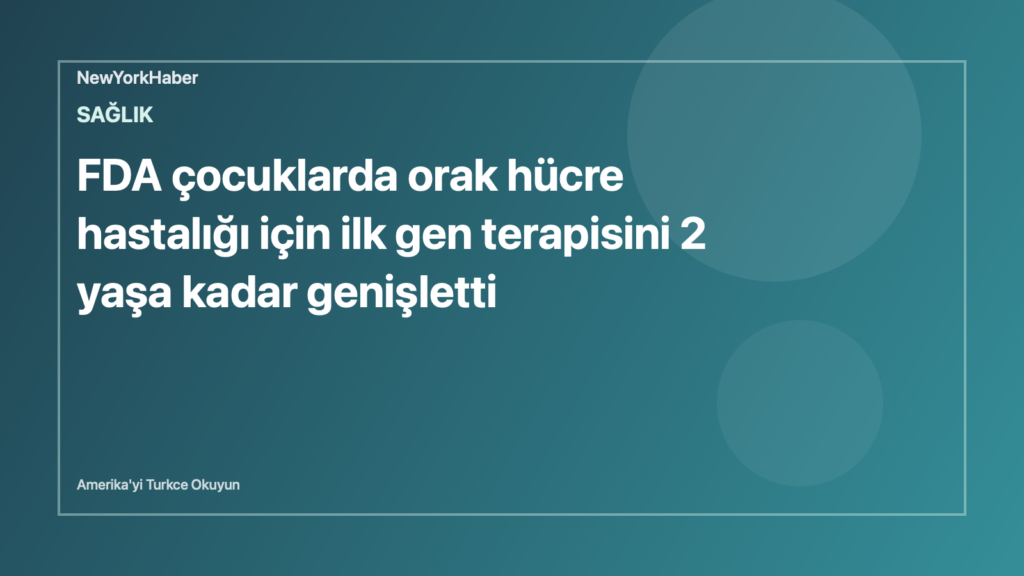 Temsili editoryal görsel: FDA çocuklarda orak hücre hastalığı için ilk gen terapisini 2 yaşa kadar genişletti