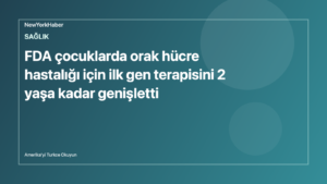 Temsili editoryal görsel: FDA çocuklarda orak hücre hastalığı için ilk gen terapisini 2 yaşa kadar genişletti