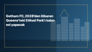 Temsili editoryal görsel: Gotham FC, 2028’den itibaren Queens’teki Etihad Park’ı kalıcı evi yapacak