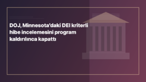 Temsili editoryal görsel: DOJ, Minnesota’daki DEI kriterli hibe incelemesini program kaldırılınca kapattı