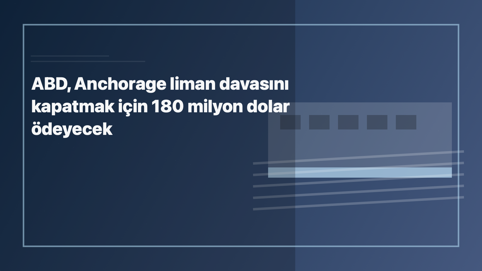 Temsili editoryal görsel: ABD, Anchorage liman davasını kapatmak için 180 milyon dolar ödeyecek