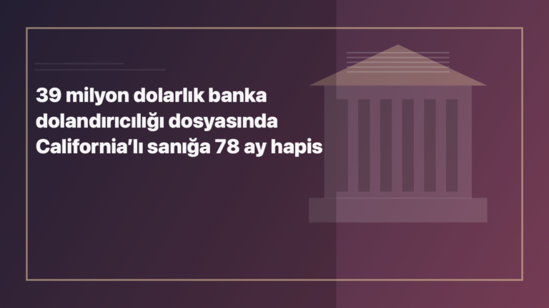 Temsili editoryal görsel: 39 milyon dolarlık banka dolandırıcılığı dosyasında California’lı sanığa 78 ay hapis