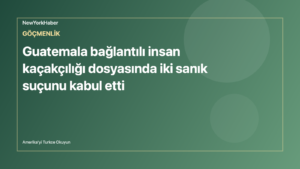 Temsili editoryal görsel: Guatemala bağlantılı insan kaçakçılığı dosyasında iki sanık suçunu kabul etti