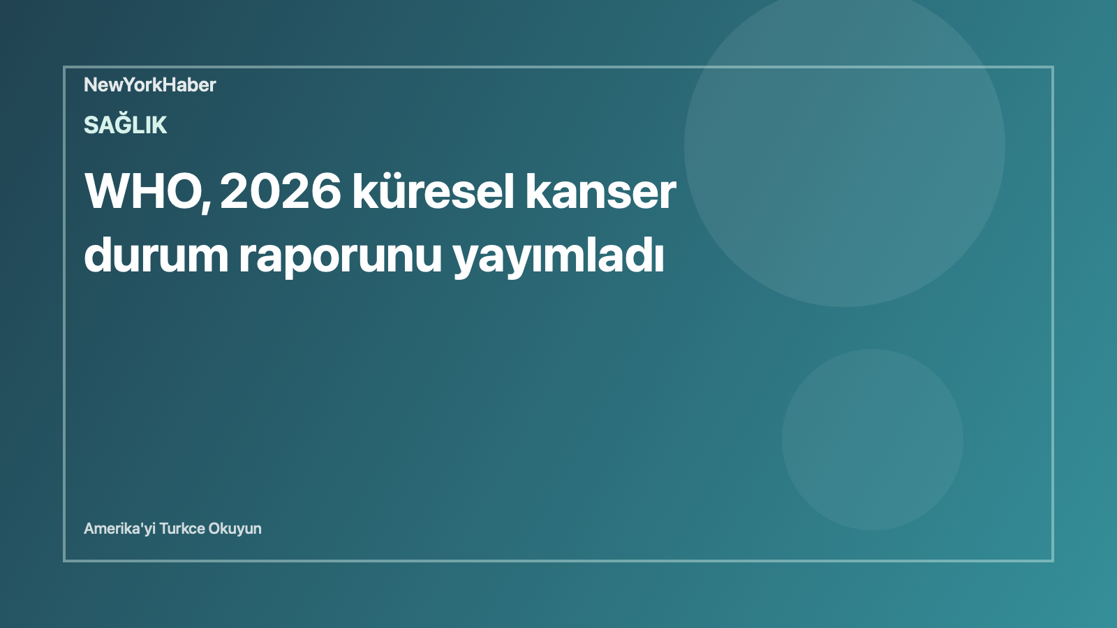 Temsili editoryal görsel: WHO, 2026 küresel kanser durum raporunu yayımladı
